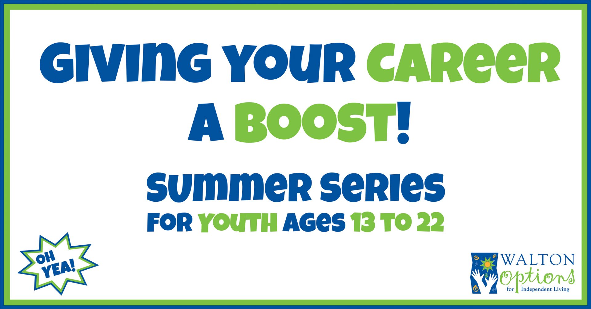 Header with stylized text: Giving Your Career a Boost! Summer Series for Youth Ages 13 to 22. The OH YEA! and Walton Options logo are in the lower right and left-hand corners. There is a green and blue border around the white box of text.