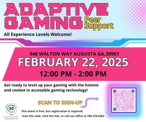 Adaptive gaming peer support 
All Experience Levels Welcome! 
948 Walton way Augusta Ga, 30901 
Fedruary 22,2025 12:00 pm-2:00 pm  