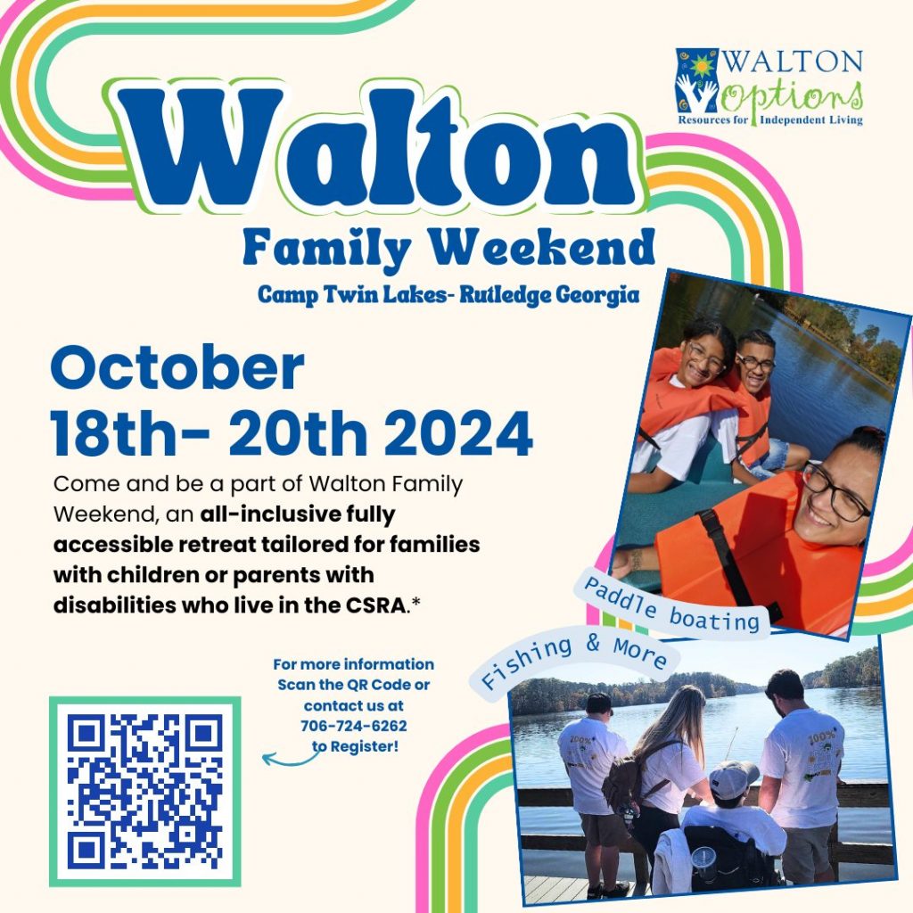 The image background is a pale yellow with a swirling line in pink, green, yellow, and teal. The dark blue text reads Walton Family Weekend, Camp Twin Lakes- Rutledge Georgia. October 18th- 20th 2024.Come and be a part of Walton Family Weekend, an all-inclusive fully accessible retreat tailored for families with children or parents with disabilities who live in the CSRA.* For more information Scan the QR Code or contact us at 706-724-6262 to Register! On the left are two photos the top photo is of a family wearing life vests while on a paddle boat. The bottom photo is of a family fishing off of a pier.