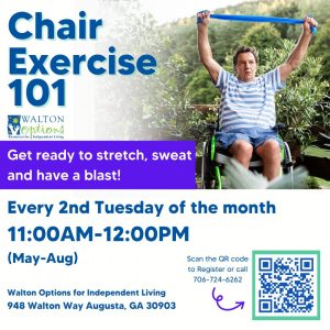 #alttext: The image background is white. On the top right is a photo of a man wearing blue shorts and a blue and white stripe shirt in a wheelchair stretching using a blue resistance band. The background is outdoors with green bushes and trees. text reads; Chair Excercise 101. Get ready to stretch, sweat, and have a blast! Every 2nd Tuesday of the month (May-Aug), 11:00 am- 12:00 pm. Walton Options for Independent Living. 948 Walton Way Augusta, GA 30903. Scan the code to register or call 706-724-6262. 