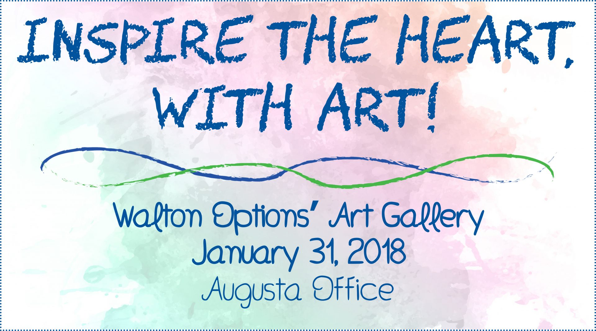 Graphic: background that looks like watercolor multi-colored paint with blue text: Help us inspire the heart, with art! Walton Options Art Gallery, January 31, 2018, Augusta Office