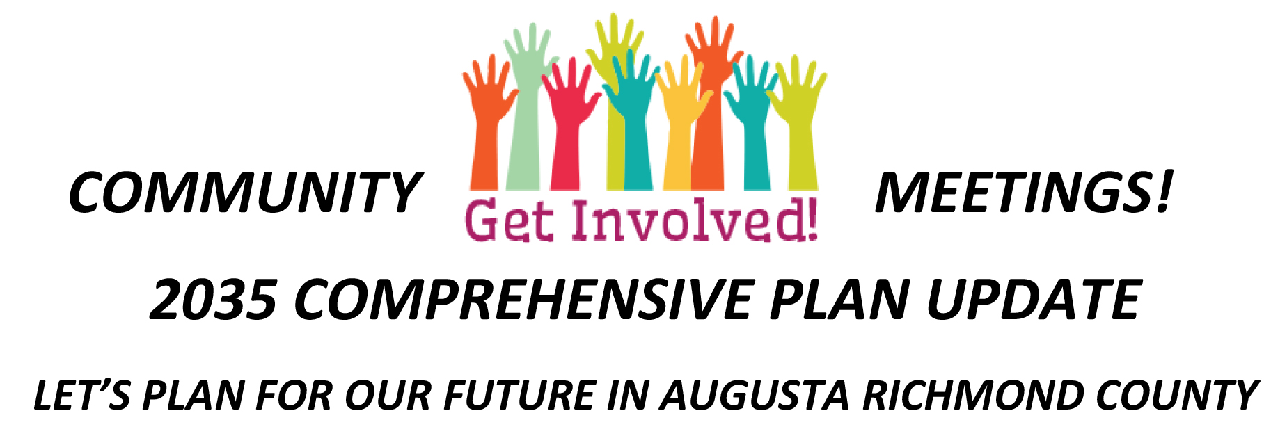 Header image: white background with text and illustration of multicolored hands reaching upwards with text Get Involved under it. The rest of the header text in black reads: Community Meetings! 2035 Comprehensive Plan Update. Let's plan for our future in Augusta Richmond County.