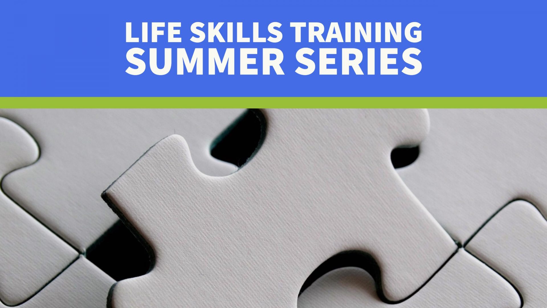 Life Skills Training Summer Series Header - close-up image of a white puzzle pieces with a blue text box above the image with text: Life Skills Training Summer Series